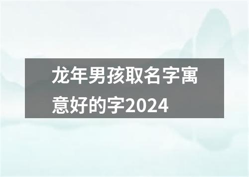 龙年男孩取名字寓意好的字2024