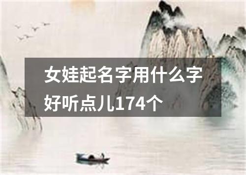 女娃起名字用什么字好听点儿174个