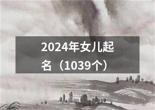 2024年女儿起名（1039个）