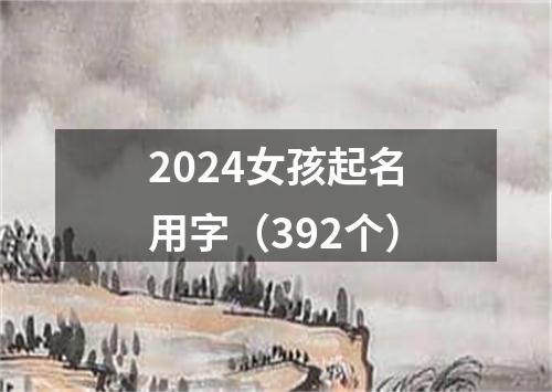 2024女孩起名用字（392个）