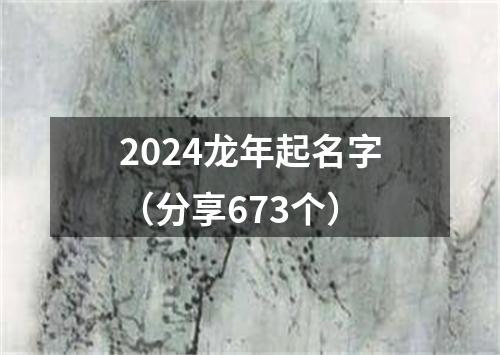 2024龙年起名字（分享673个）