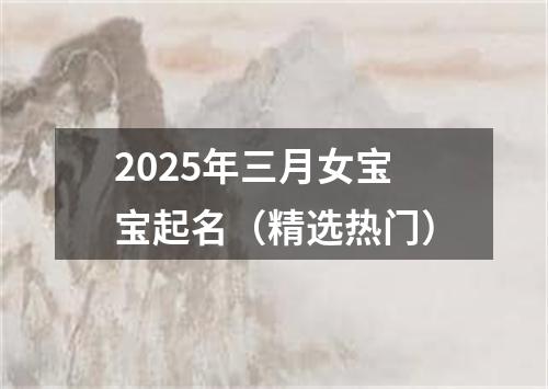 2025年三月女宝宝起名（精选热门）