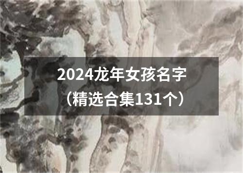 2024龙年女孩名字（精选合集131个）