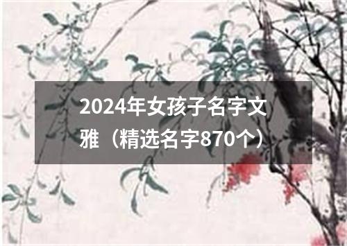 2024年女孩子名字文雅（精选名字870个）