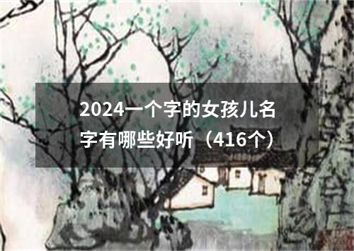 2024一个字的女孩儿名字有哪些好听（416个）