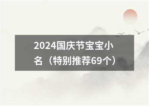 2024国庆节宝宝小名（特别推荐69个）