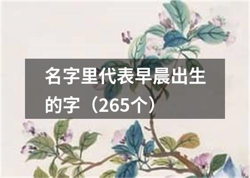 名字里代表早晨出生的字（265个）