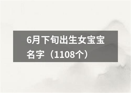 6月下旬出生女宝宝名字（1108个）