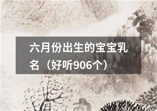 六月份出生的宝宝乳名（好听906个）