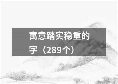 寓意踏实稳重的字（289个）