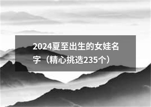 2024夏至出生的女娃名字（精心挑选235个）