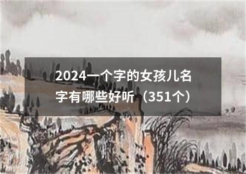 2024一个字的女孩儿名字有哪些好听（351个）