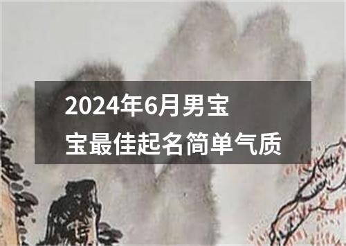 2024年6月男宝宝最佳起名简单气质