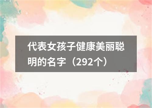 代表女孩子健康美丽聪明的名字（292个）