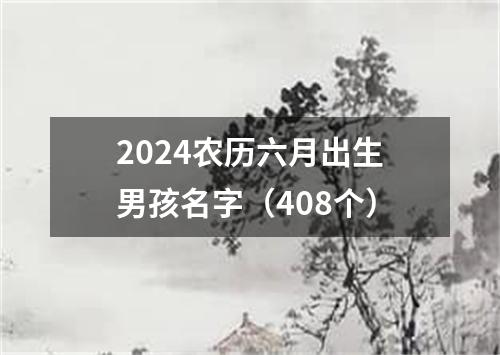 2024农历六月出生男孩名字（408个）