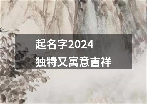 起名字2024独特又寓意吉祥