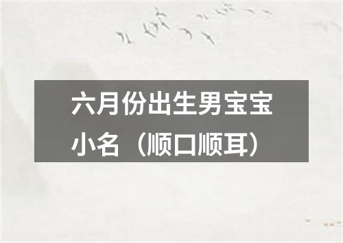 六月份出生男宝宝小名（顺口顺耳）