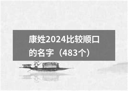 康姓2024比较顺口的名字（483个）