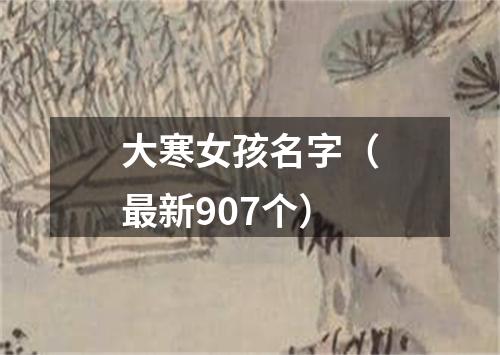 大寒女孩名字（最新907个）