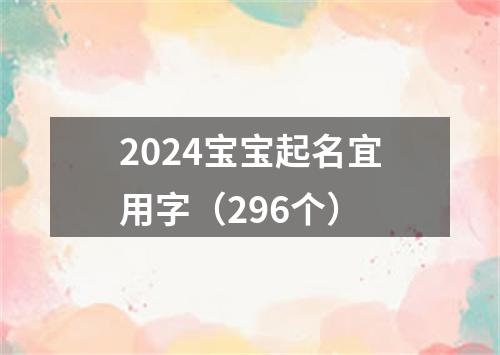 2024宝宝起名宜用字（296个）