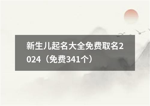 新生儿起名大全免费取名2024（免费341个）