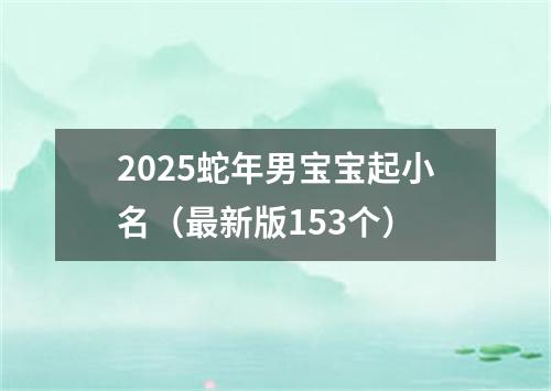 2025蛇年男宝宝起小名（最新版153个）