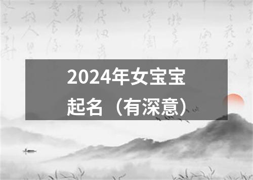 2024年女宝宝起名（有深意）