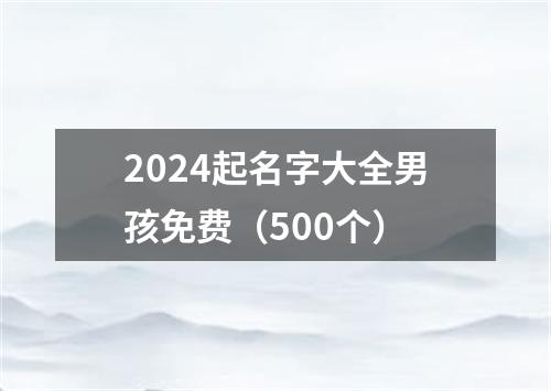 2024起名字大全男孩免费（500个）