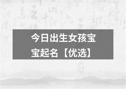 今日出生女孩宝宝起名【优选】