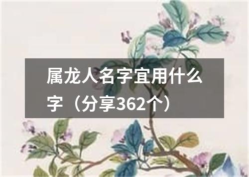 属龙人名字宜用什么字（分享362个）