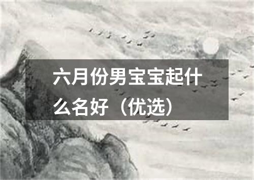 六月份男宝宝起什么名好（优选）