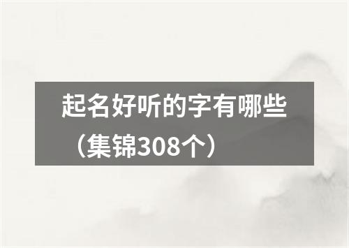 起名好听的字有哪些（集锦308个）