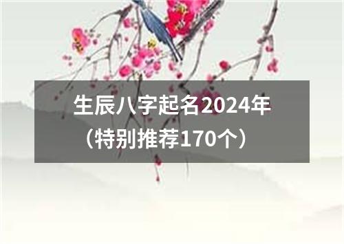 生辰八字起名2024年（特别推荐170个）