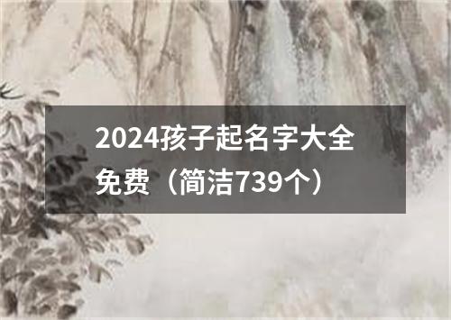 2024孩子起名字大全免费（简洁739个）