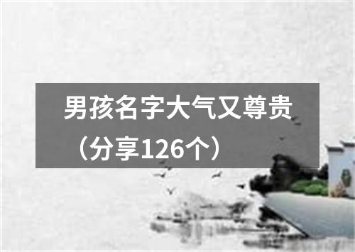 男孩名字大气又尊贵（分享126个）