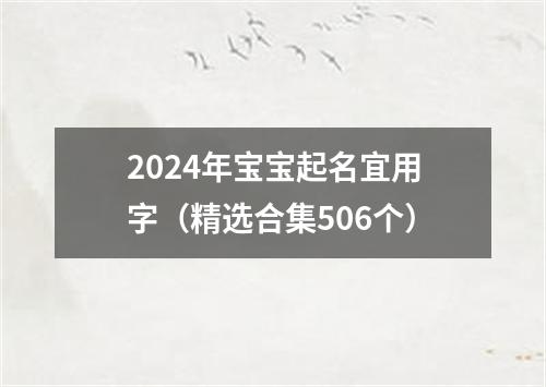 2024年宝宝起名宜用字（精选合集506个）