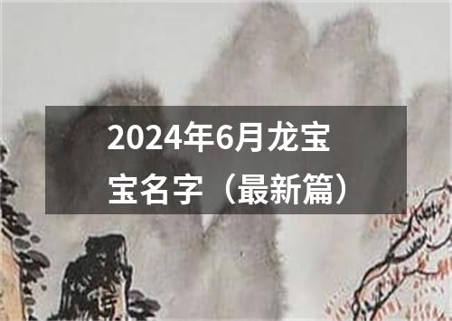 2024年6月龙宝宝名字（最新篇）