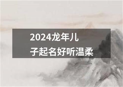 2024龙年儿子起名好听温柔