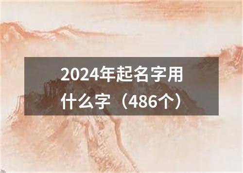 2024年起名字用什么字（486个）