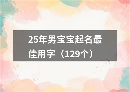 25年男宝宝起名最佳用字（129个）