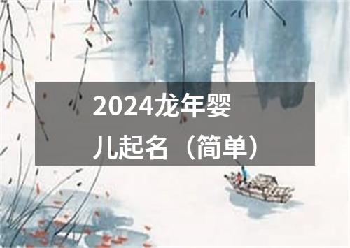 2024龙年婴儿起名（简单）