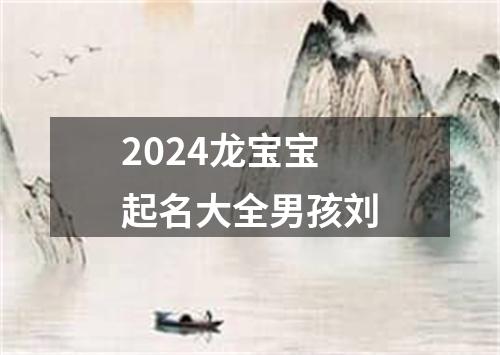 2024龙宝宝起名大全男孩刘