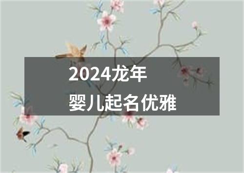 2024龙年婴儿起名优雅