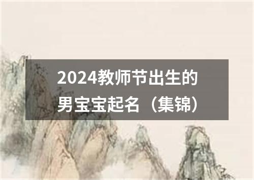 2024教师节出生的男宝宝起名（集锦）