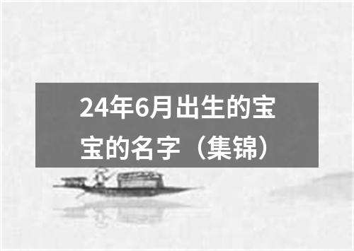 24年6月出生的宝宝的名字（集锦）