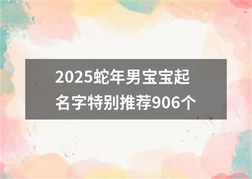 2025蛇年男宝宝起名字特别推荐906个