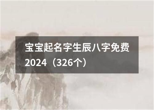 宝宝起名字生辰八字免费2024（326个）