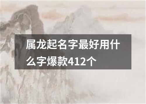 属龙起名字最好用什么字爆款412个