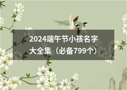 2024端午节小孩名字大全集（必备799个）