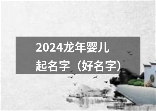 2024龙年婴儿起名字（好名字）